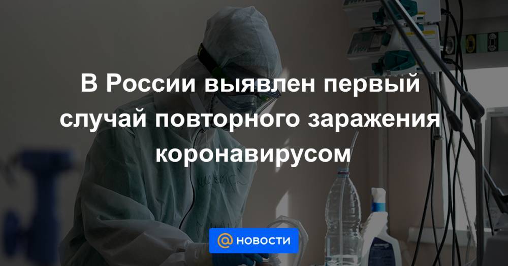 Анна Попова - В России выявлен первый случай повторного заражения коронавирусом - news.mail.ru - Россия