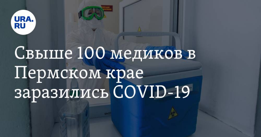 Свыше 100 медиков в Пермском крае заразились COVID-19 - ura.news - Пермский край