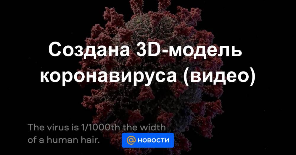 Создана 3D-модель коронавируса (видео) - news.mail.ru