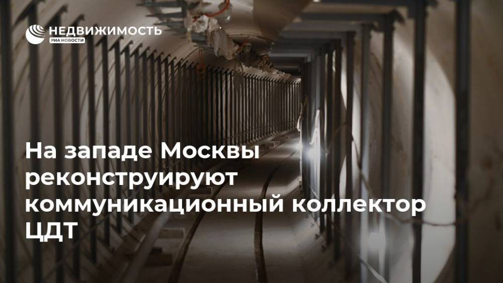 На западе Москвы реконструируют коммуникационный коллектор ЦДТ - realty.ria.ru - Москва