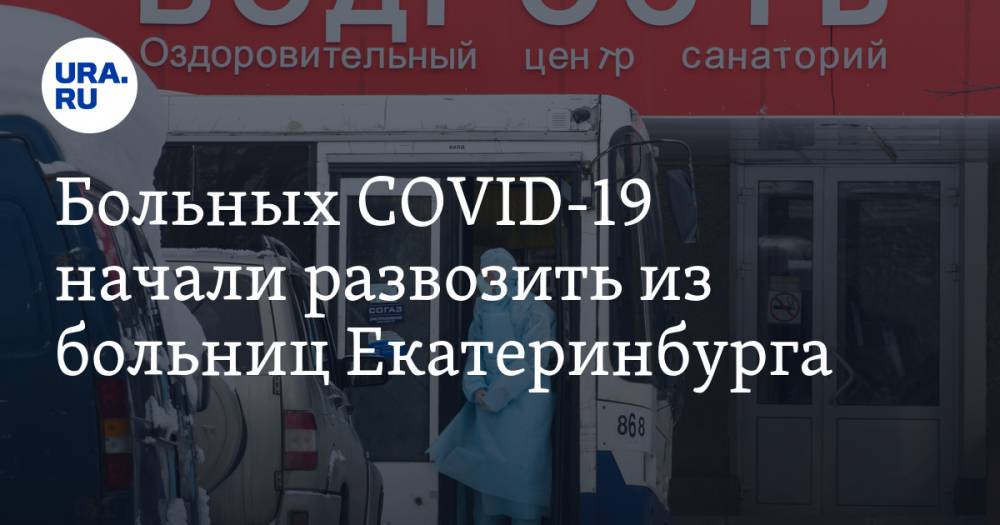Больных COVID-19 начали развозить из больниц Екатеринбурга. Адреса - ura.news - Екатеринбург
