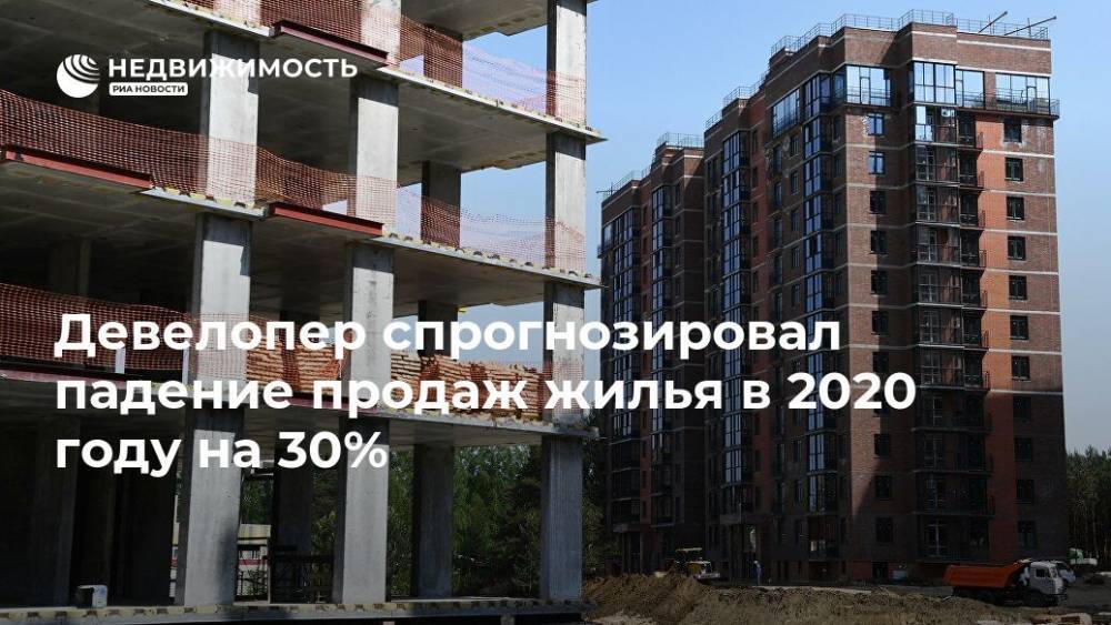 Девелопер спрогнозировал падение продаж жилья в 2020 году на 30% - realty.ria.ru - Россия - Москва
