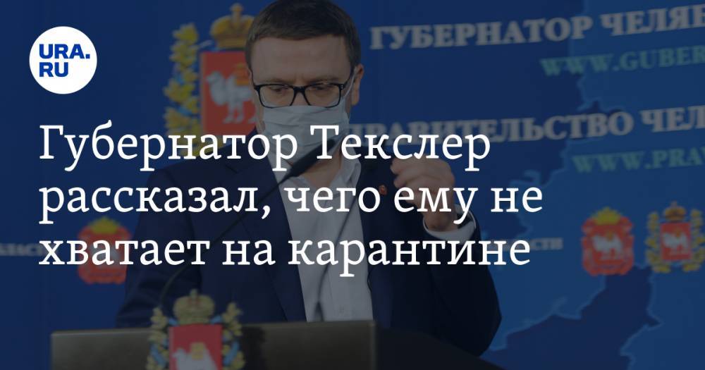Алексей Текслер - Губернатор Текслер рассказал, чего ему не хватает на карантине - ura.news - Челябинск