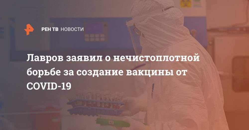 Сергей Лавров - Лавров заявил о нечистоплотной борьбе за создание вакцины от COVID-19 - ren.tv - Россия - Сша - Sanofi