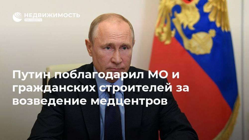 Путин поблагодарил МО и гражданских строителей за возведение медцентров - realty.ria.ru