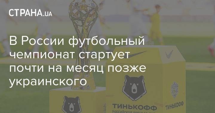 В России футбольный чемпионат стартует почти на месяц позже украинского - strana.ua - Россия