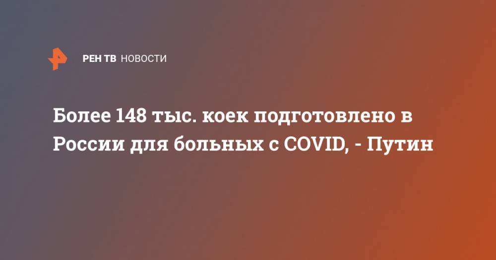 Владимир Путин - Более 148 тыс. коек подготовлено в России для больных с COVID, - Путин - ren.tv - Россия
