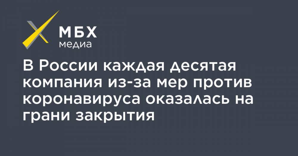 В России каждая десятая компания из-за мер против коронавируса оказалась на грани закрытия - mbk.news - Россия
