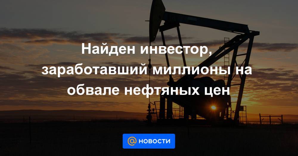 Найден инвестор, заработавший миллионы на обвале нефтяных цен - news.mail.ru - Лондон