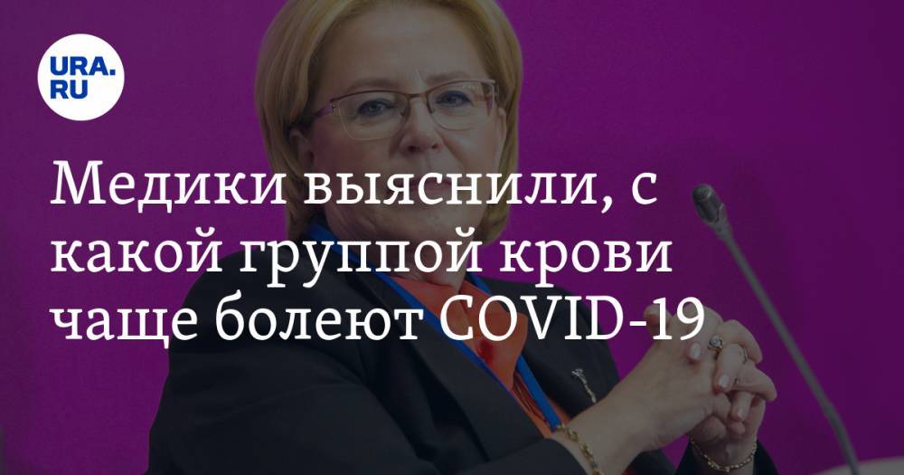 Вероника Скворцова - Медики выяснили, с какой группой крови чаще болеют COVID-19 - ura.news