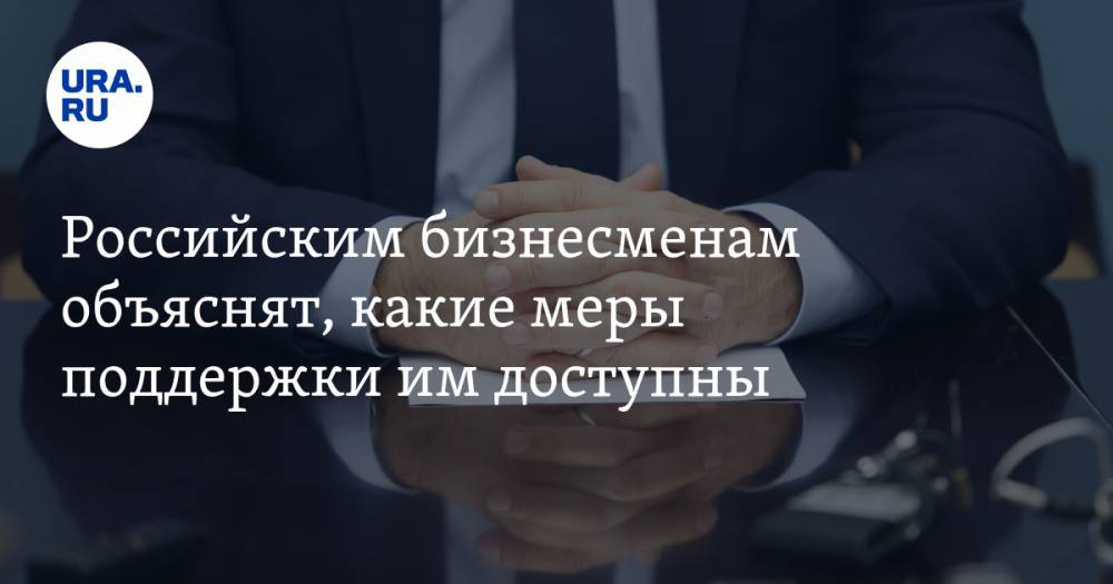Российским бизнесменам объяснят, какие меры поддержки им доступны - ura.news - Россия