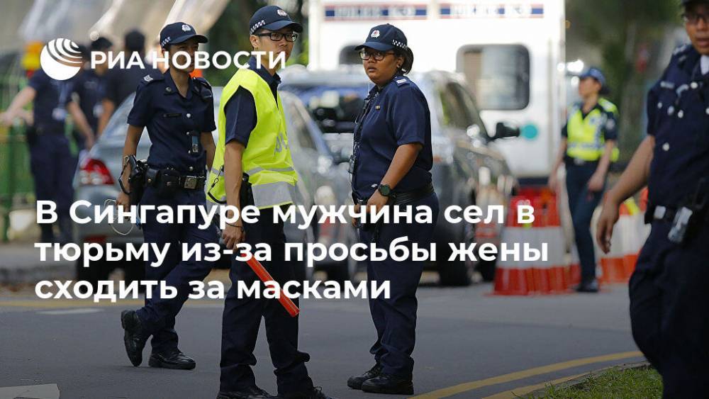 В Сингапуре мужчина сел в тюрьму из-за просьбы жены сходить за масками - ria.ru - Москва - Сша - Сингапур - Республика Сингапур