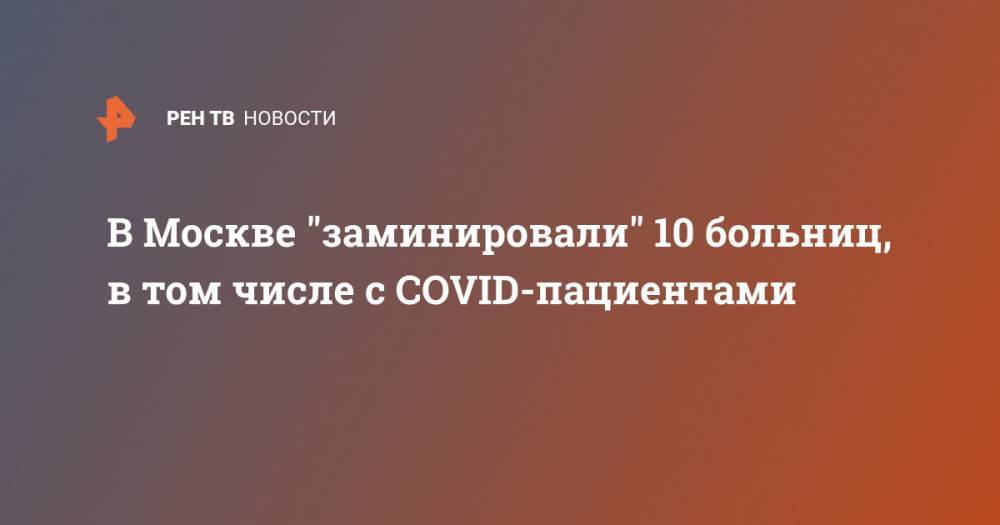 В Москве "заминировали" 10 больниц, в том числе с COVID-пациентами - ren.tv - Москва
