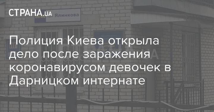 Полиция Киева открыла дело после заражения коронавирусом девочек в Дарницком интернате - strana.ua - Киев
