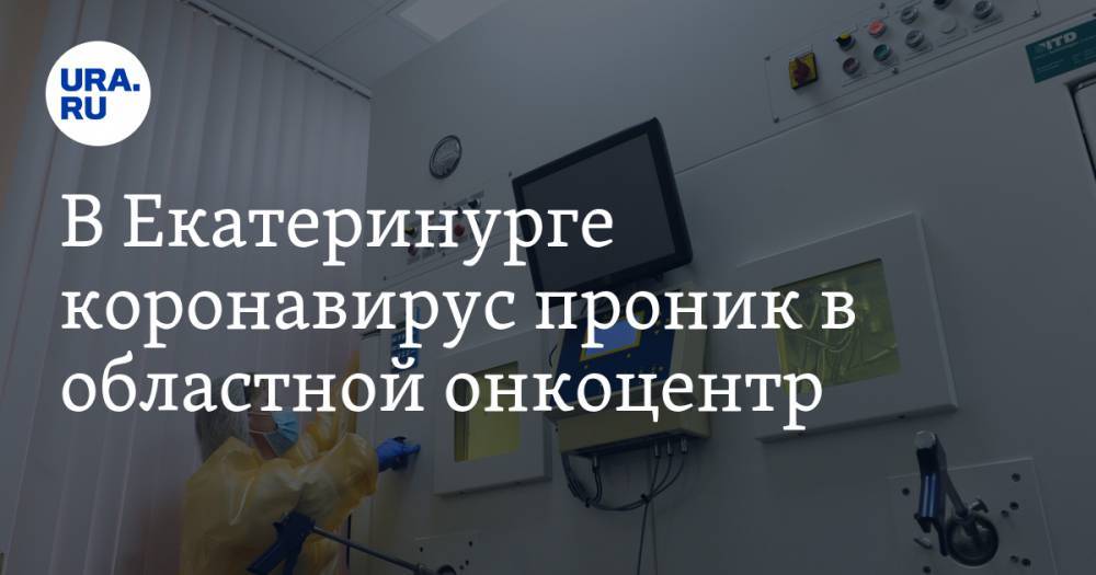 В Екатеринурге коронавирус проник в областной онкоцентр - ura.news - Екатеринбург