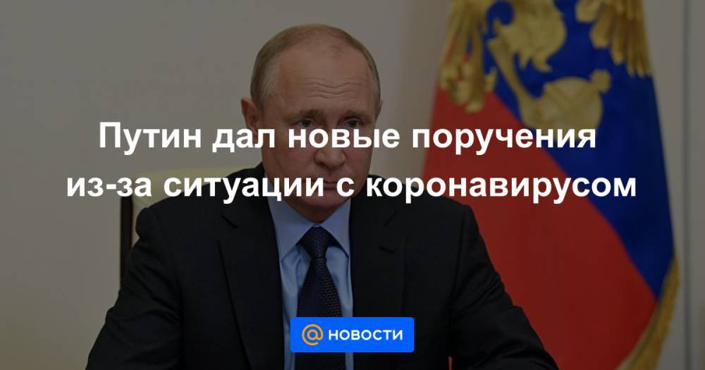 Путин дал новые поручения из-за ситуации с коронавирусом - news.mail.ru