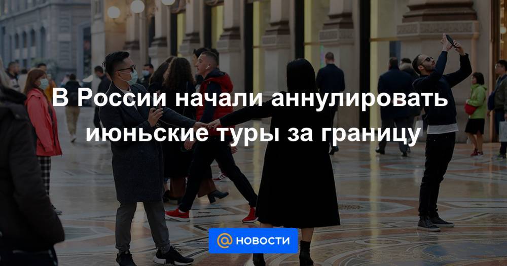 В России начали аннулировать июньские туры за границу - news.mail.ru - Россия