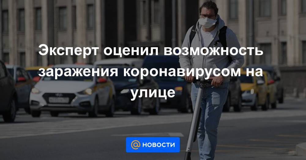 Эксперт оценил возможность заражения коронавирусом на улице - news.mail.ru