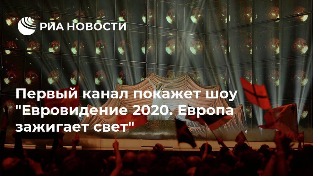 Первый канал покажет шоу "Евровидение 2020. Европа зажигает свет" - ria.ru - Москва