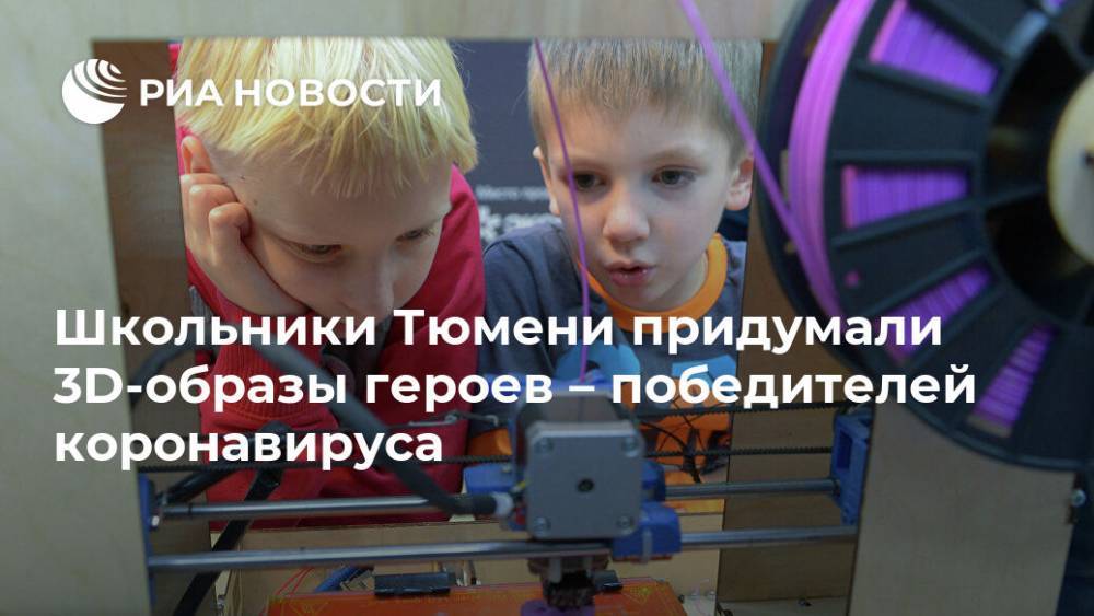 Школьники Тюмени придумали 3D-образы героев – победителей коронавируса - ria.ru - Москва - Тюмень