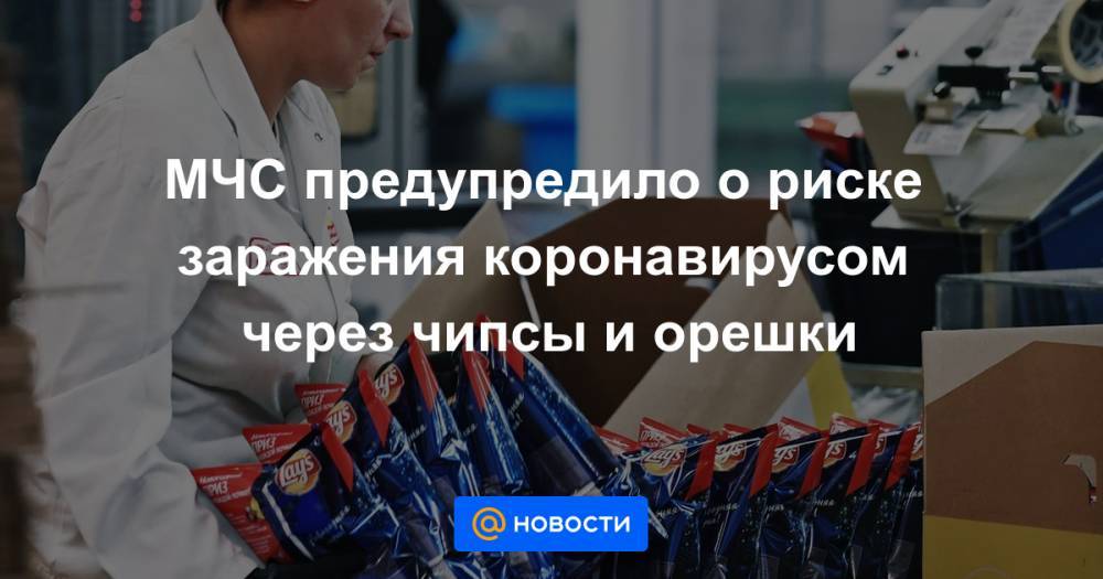 МЧС предупредило о риске заражения коронавирусом через чипсы и орешки - news.mail.ru - Россия