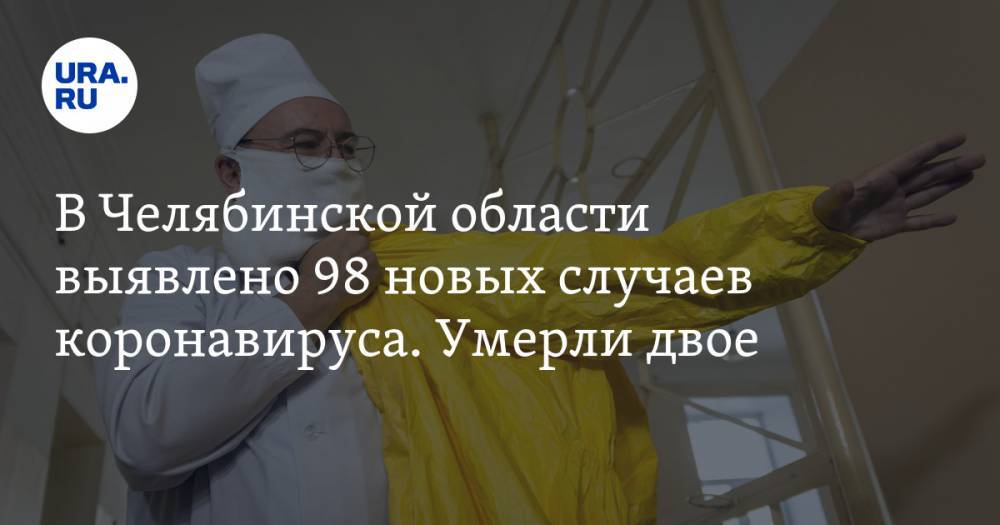 В Челябинской области выявлено 98 новых случаев коронавируса. Умерли двое - ura.news - Челябинская обл.