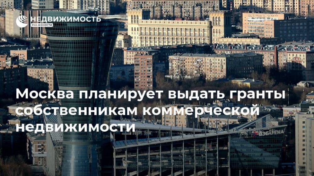 Москва планирует выдать гранты собственникам коммерческой недвижимости - realty.ria.ru - Москва