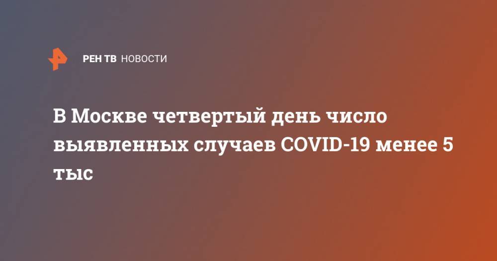 В Москве четвертый день число выявленных случаев COVID-19 менее 5 тыс - ren.tv - Москва