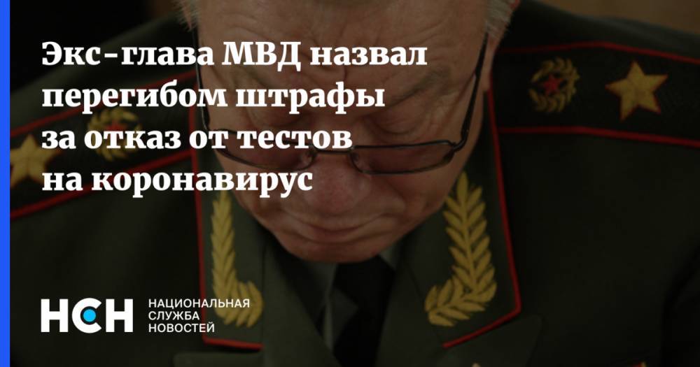 Экс-глава МВД назвал перегибом штрафы за отказ от тестов на коронавирус - nsn.fm - Россия