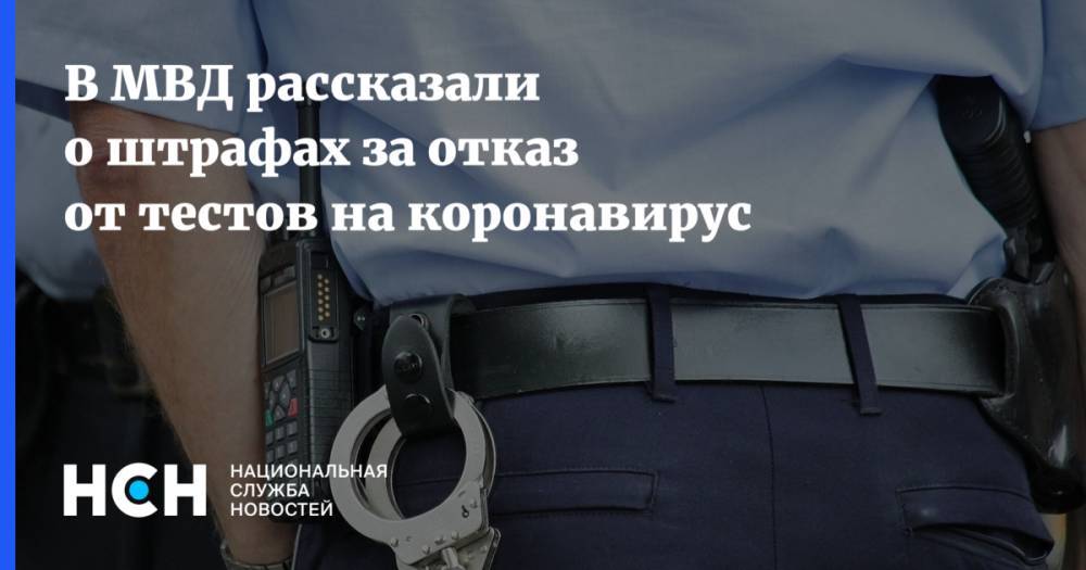 В МВД рассказали о штрафах за отказ от тестов на коронавирус - nsn.fm - Россия