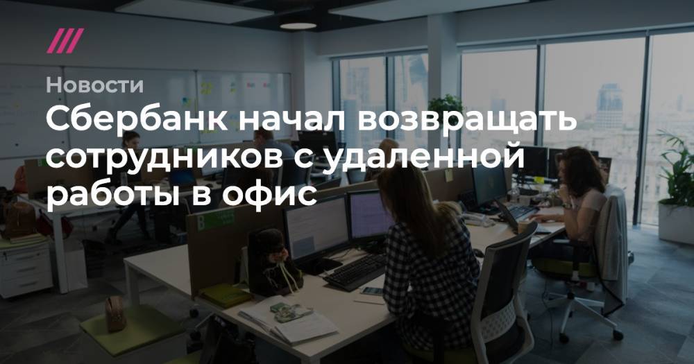Сбербанк начал возвращать сотрудников с удаленной работы в офис - tvrain.ru - Россия - Москва