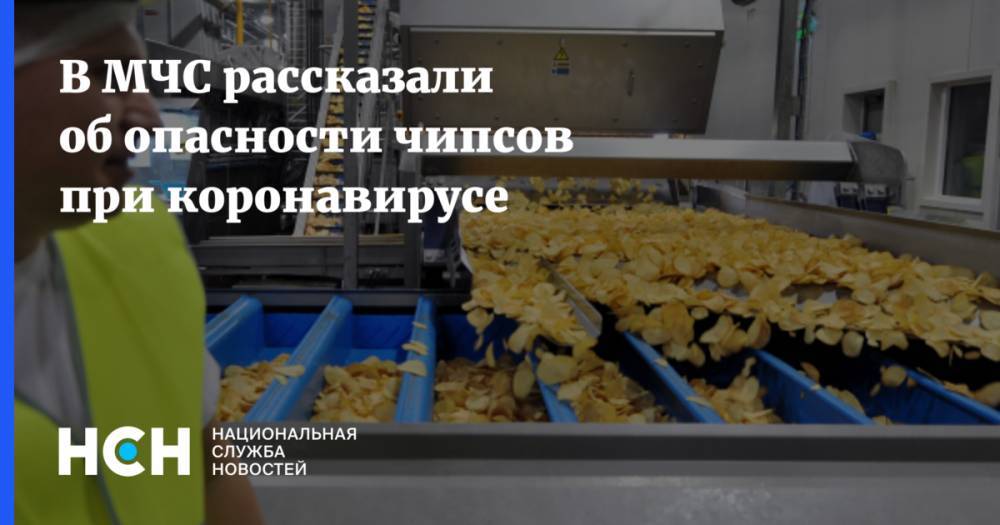 В МЧС рассказали об опасности чипсов при коронавирусе - nsn.fm - Россия