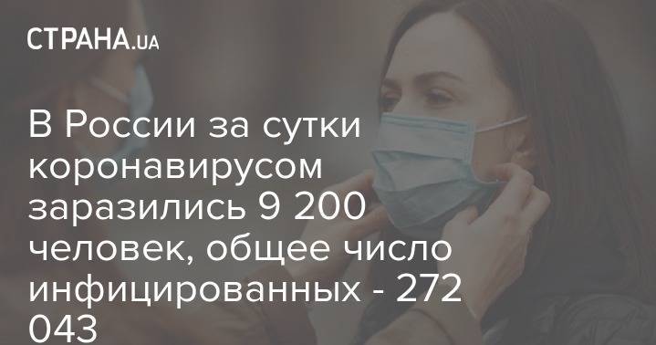 В России за сутки коронавирусом заразились 9 200 человек, общее число инфицированных - 272 043 - strana.ua - Россия - Москва