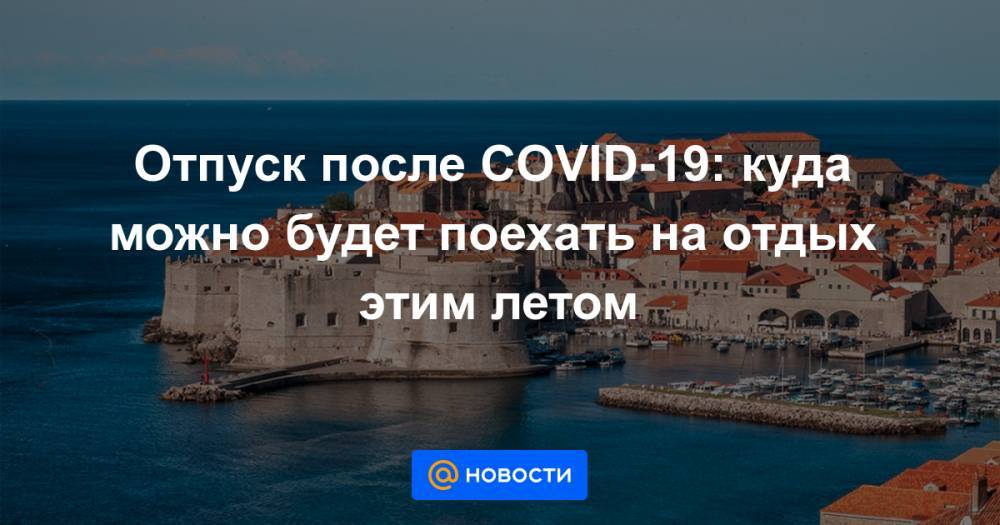 Отпуск после COVID-19: куда можно будет поехать на отдых этим летом - news.mail.ru - Черногория