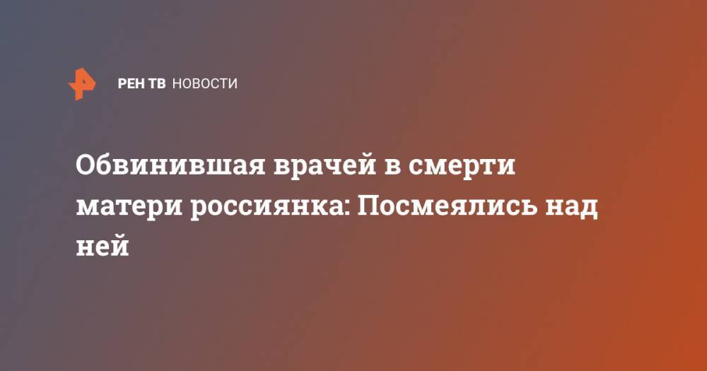 Обвинившая врачей в смерти матери россиянка: Посмеялись над ней - ren.tv - Свердловская обл.