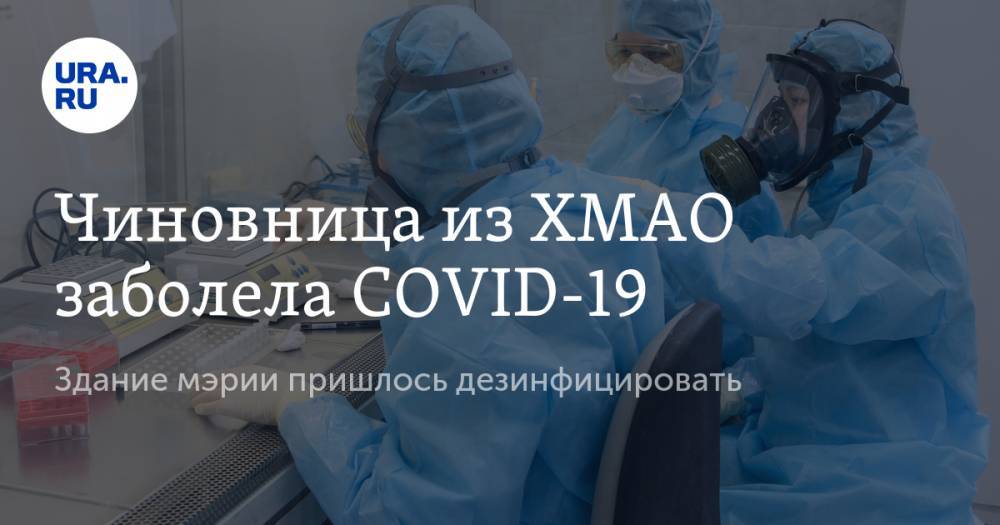 Чиновница из ХМАО заболела COVID-19. Здание мэрии пришлось дезинфицировать - ura.news - округ Югра