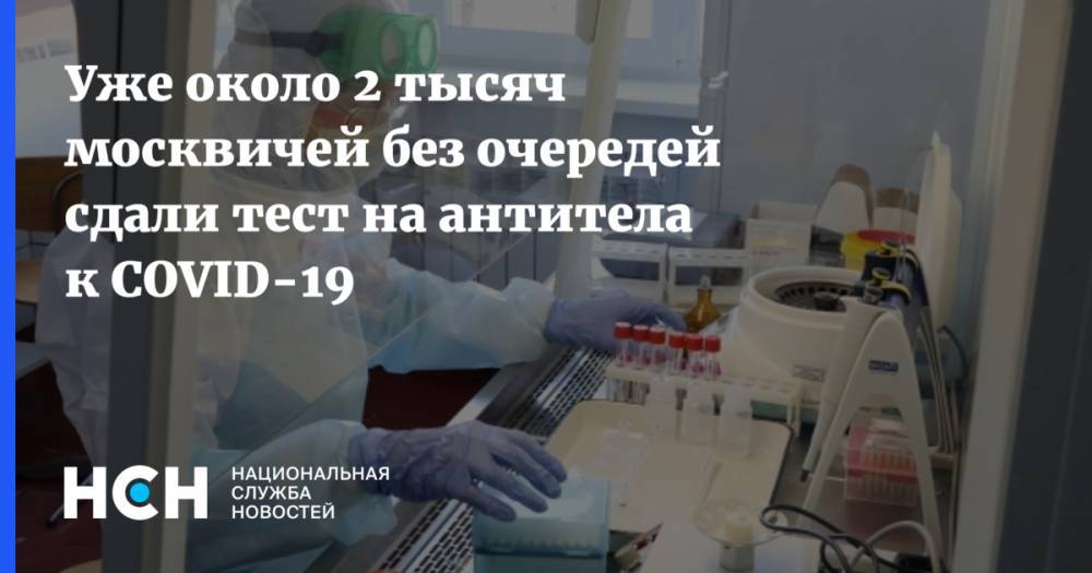 Уже около 2 тысяч москвичей без очередей сдали тест на антитела к COVID-19 - nsn.fm - Москва