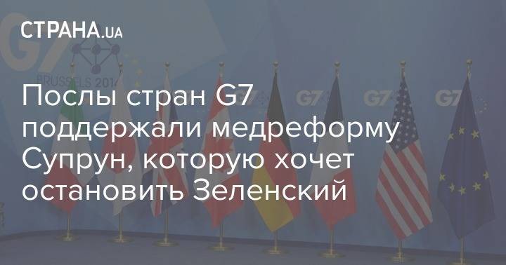 Владимир Зеленский - Послы стран G7 поддержали медреформу Супрун, которую хочет остановить Зеленский - strana.ua - Украина