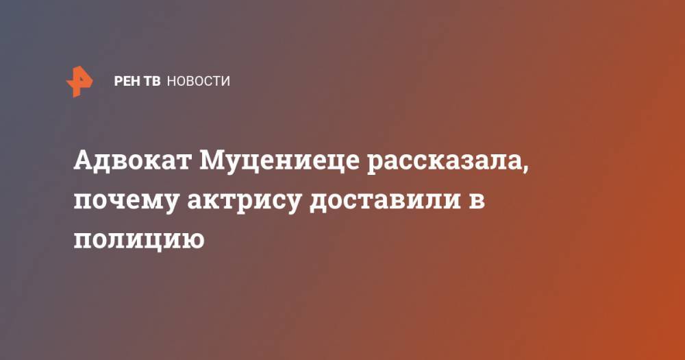 Агата Муцениеце - Адвокат Муцениеце рассказала, почему актрису доставили в полицию - ren.tv - Москва