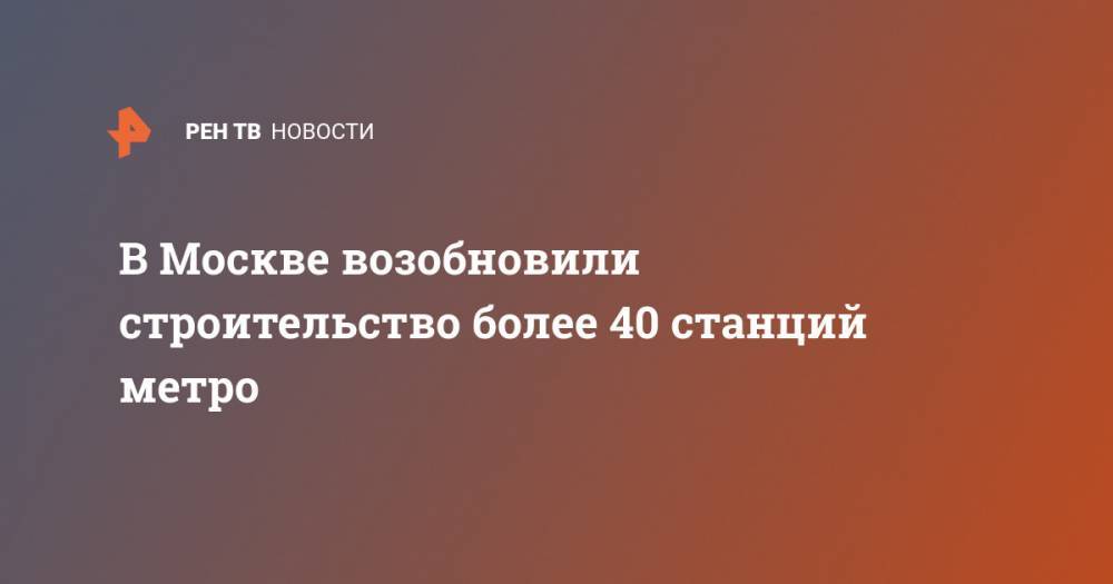 Андрей Бочкарев - В Москве возобновили строительство более 40 станций метро - ren.tv - Россия - Москва