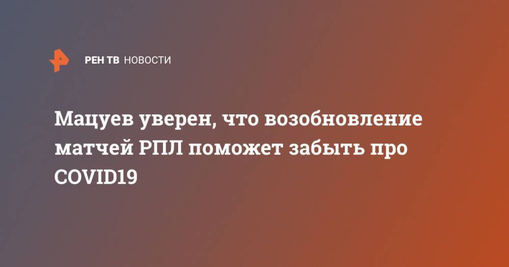 Денис Мацуев - Мацуев уверен, что возобновление матчей РПЛ поможет забыть про COVID19 - ren.tv - Россия