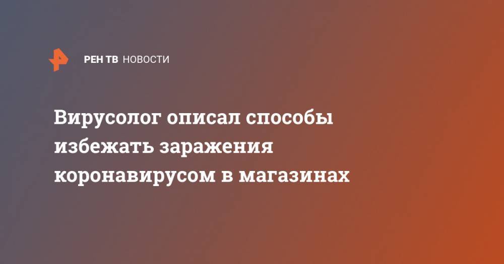 Виктор Зуев - Вирусолог описал способы избежать заражения коронавирусом в магазинах - ren.tv - Россия