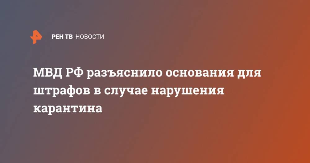 МВД РФ разъяснило основания для штрафов в случае нарушения карантина - ren.tv - Россия - Москва