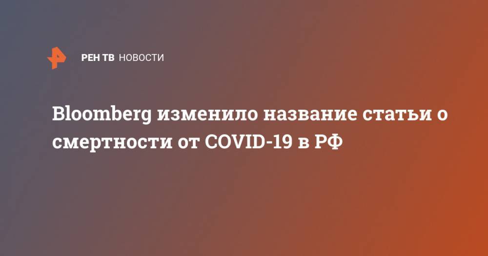Мария Захарова - Bloomberg изменило название статьи о смертности от COVID-19 в РФ - ren.tv - Россия