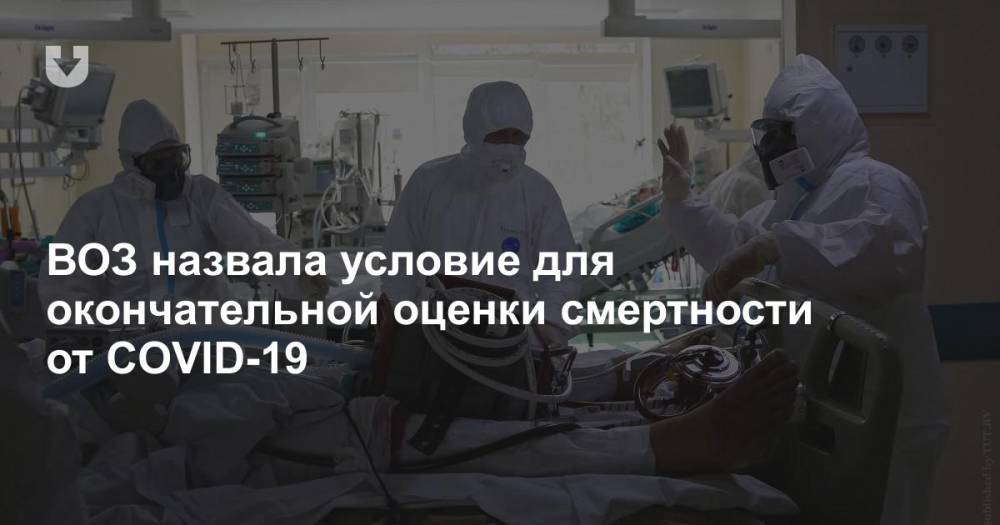 ВОЗ назвала условие для окончательной оценки смертности от COVID-19 - news.tut.by - Россия