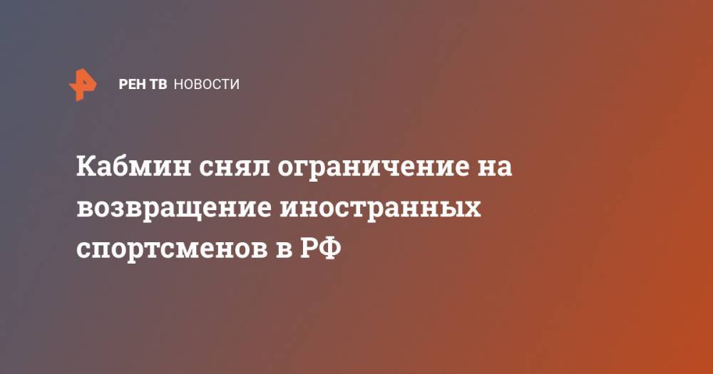 Кабмин снял ограничение на возвращение иностранных спортсменов в РФ - ren.tv - Россия