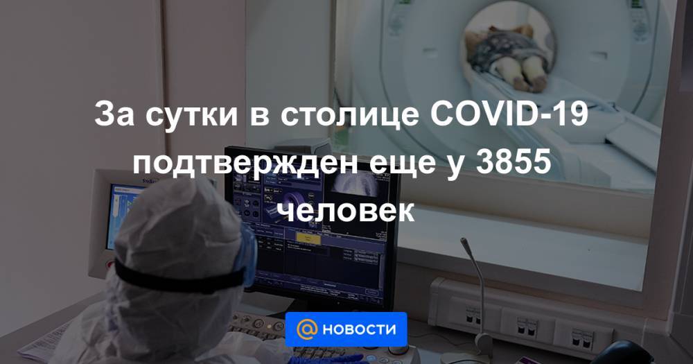 За сутки в столице COVID-19 подтвержден еще у 3855 человек - news.mail.ru - Москва - Covid-19