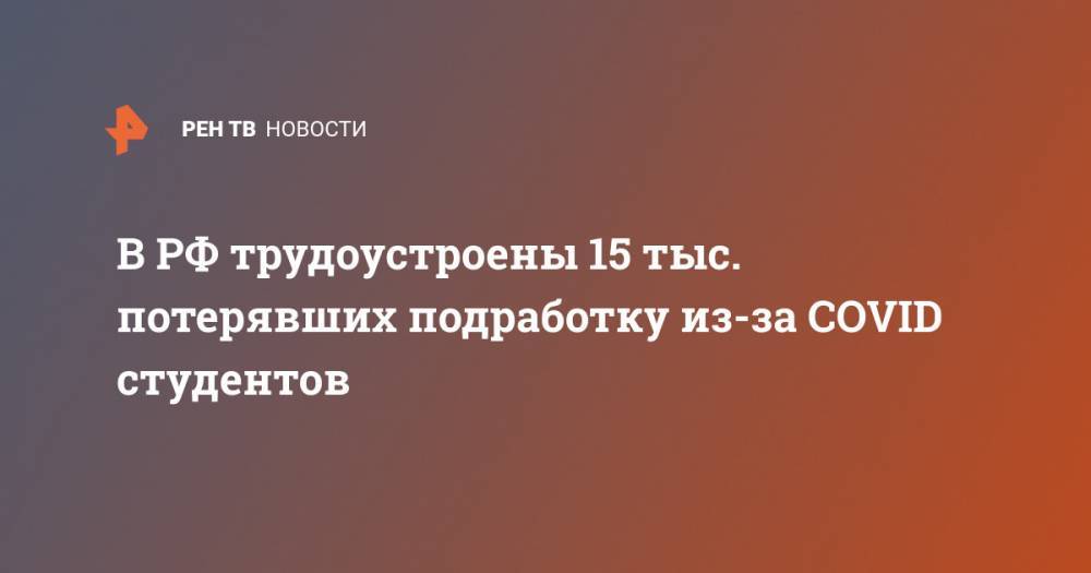 Валерий Фальков - В РФ трудоустроены 15 тыс. потерявших подработку из-за COVID студентов - ren.tv - Россия