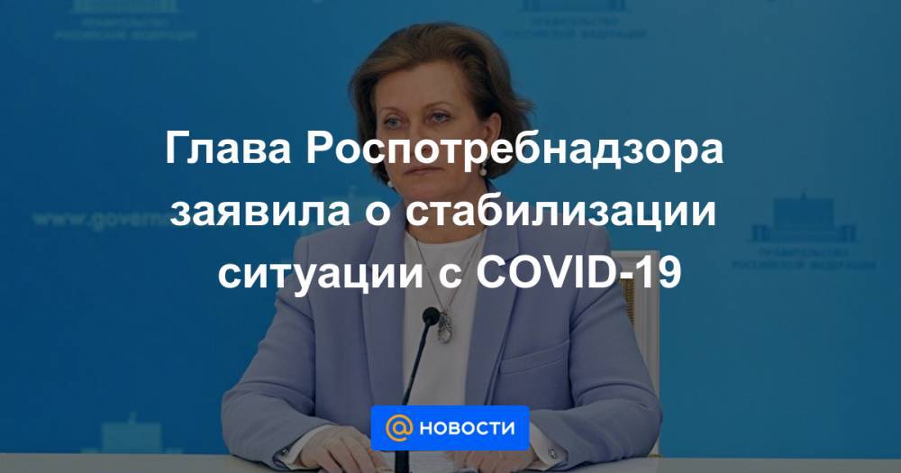Глава Роспотребнадзора заявила о стабилизации ситуации с COVID-19 - news.mail.ru - Россия - Москва