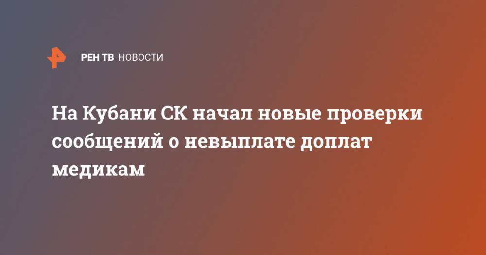 На Кубани СК начал новые проверки сообщений о невыплате доплат медикам - ren.tv - Россия - Краснодарский край - Минздрав